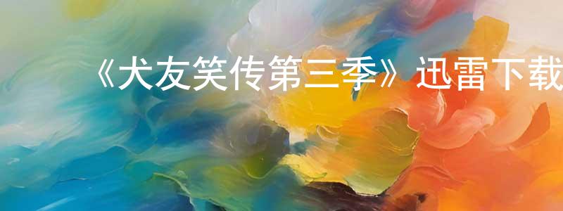 陈述兰的动漫综艺大全,《犬友笑传第三季》迅雷下载/在线观看-都市情感-美剧天堂